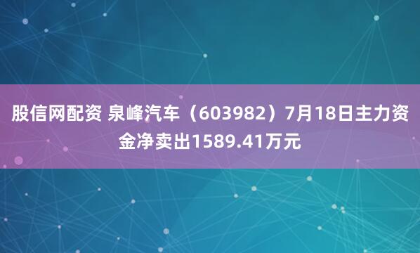 股信网配资 泉峰汽车（603982）7月18日主力资金净卖出1589.41万元