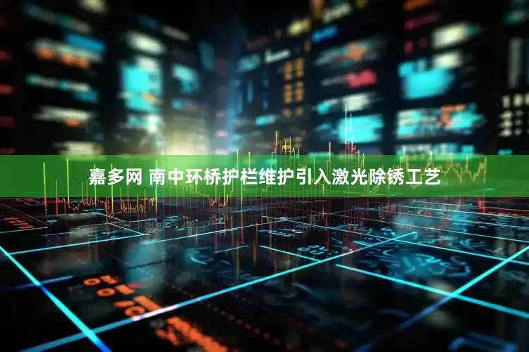 嘉多网 南中环桥护栏维护引入激光除锈工艺