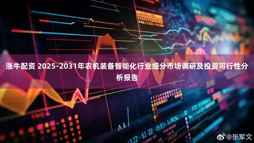 涨牛配资 2025-2031年农机装备智能化行业细分市场调研及投资可行性分析报告