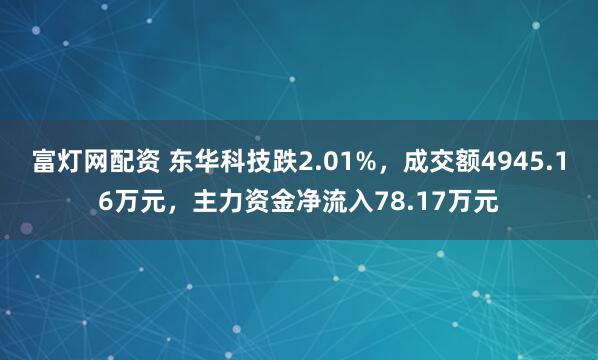 富灯网配资 东华科技跌2.01%，成交额4945.16万元，主力资金净流入78.17万元