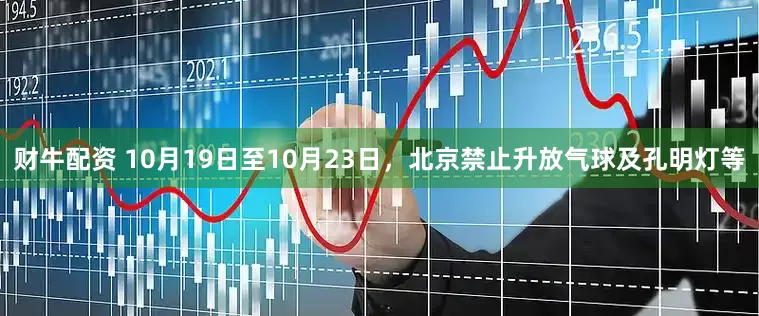 财牛配资 10月19日至10月23日，北京禁止升放气球及孔明灯等