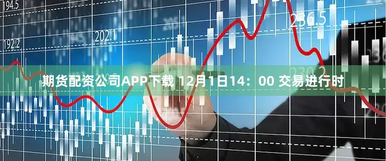 期货配资公司APP下载 12月1日14：00 交易进行时