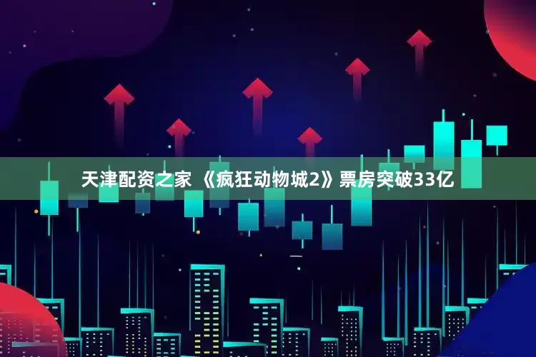 天津配资之家 《疯狂动物城2》票房突破33亿